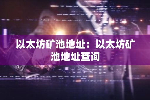 以太坊矿池地址：以太坊矿池地址查询