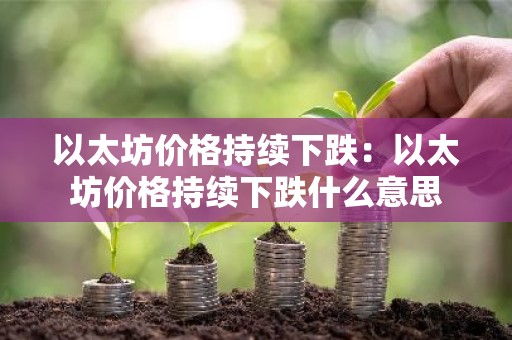 以太坊价格持续下跌：以太坊价格持续下跌什么意思