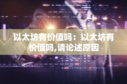 以太坊有价值吗：以太坊有价值吗,请论述原因