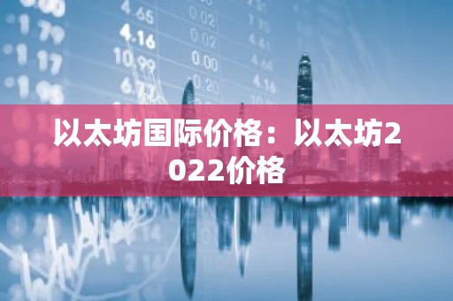 以太坊国际价格：以太坊2022价格