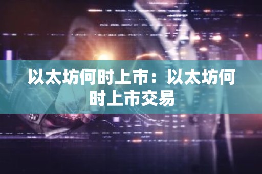 以太坊何时上市：以太坊何时上市交易