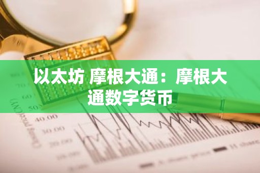 以太坊 摩根大通：摩根大通数字货币