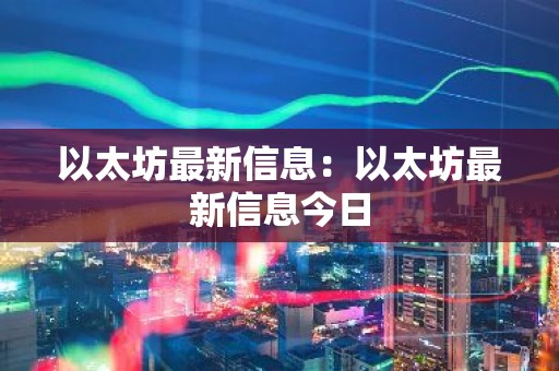 以太坊最新信息：以太坊最新信息今日