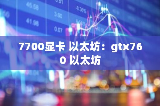 7700显卡 以太坊：gtx760 以太坊
