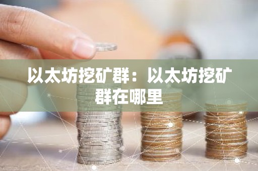 以太坊挖矿群：以太坊挖矿群在哪里