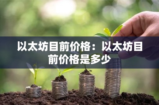 以太坊目前价格：以太坊目前价格是多少