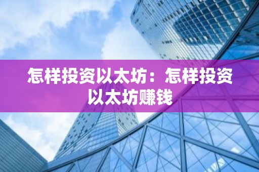 怎样投资以太坊：怎样投资以太坊赚钱