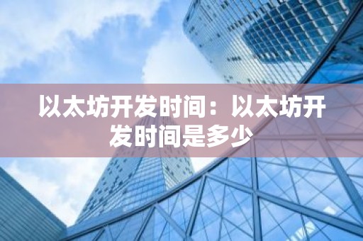 以太坊开发时间：以太坊开发时间是多少