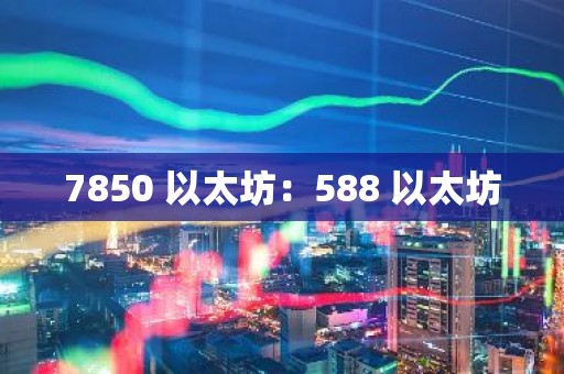 7850 以太坊：588 以太坊