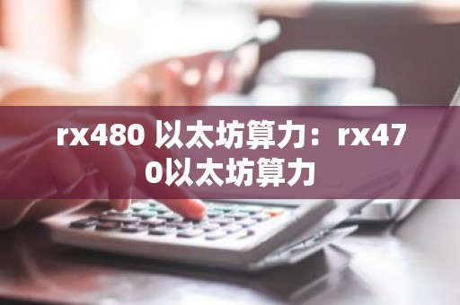 rx480 以太坊算力：rx470以太坊算力