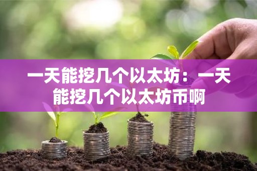 一天能挖几个以太坊：一天能挖几个以太坊币啊