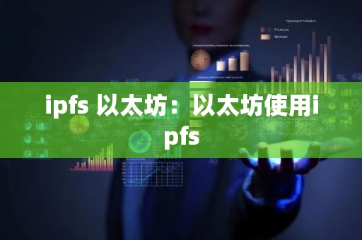 ipfs 以太坊：以太坊使用ipfs