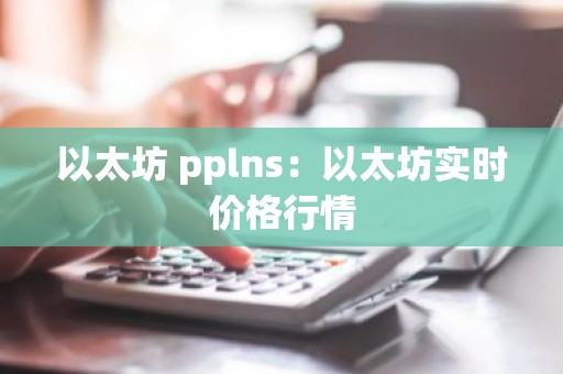 以太坊 pplns：以太坊实时价格行情