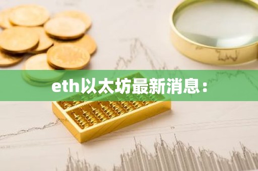 eth以太坊最新消息：