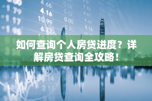 如何查询个人房贷进度？详解房贷查询全攻略！
