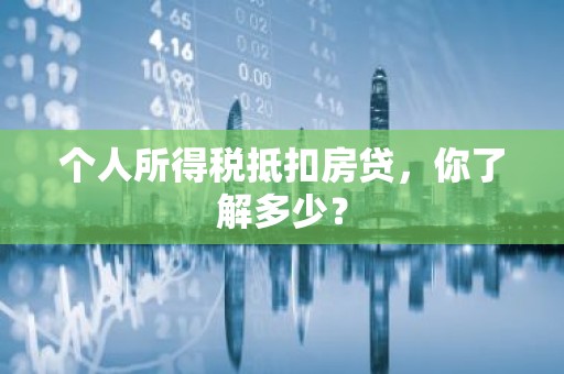个人所得税抵扣房贷，你了解多少？