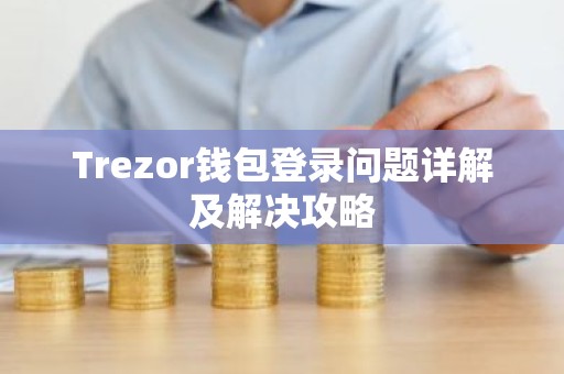 Trezor钱包登录问题详解及解决攻略
