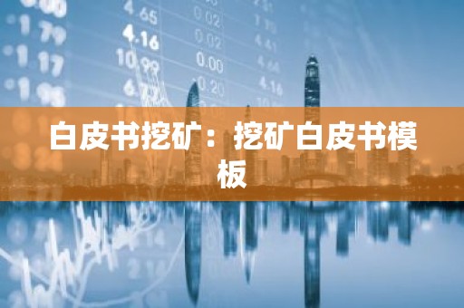 白皮书挖矿：挖矿白皮书模板