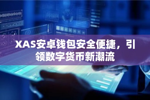 XAS安卓钱包安全便捷，引领数字货币新潮流