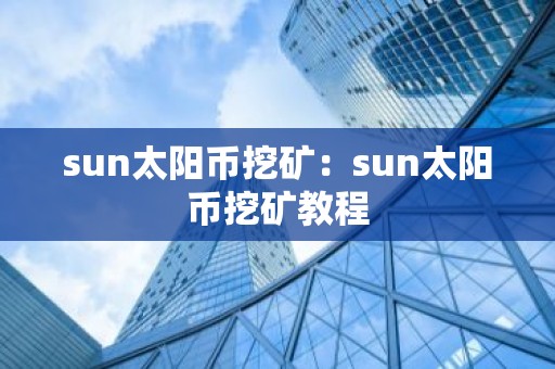 sun太阳币挖矿：sun太阳币挖矿教程