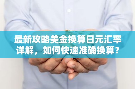 最新攻略美金换算日元汇率详解，如何快速准确换算？
