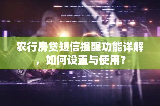 农行房贷短信提醒功能详解，如何设置与使用？