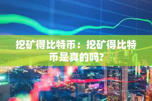 挖矿得比特币：挖矿得比特币是真的吗?