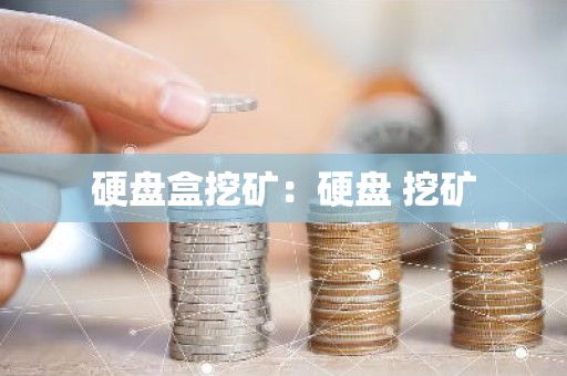 硬盘盒挖矿：硬盘 挖矿