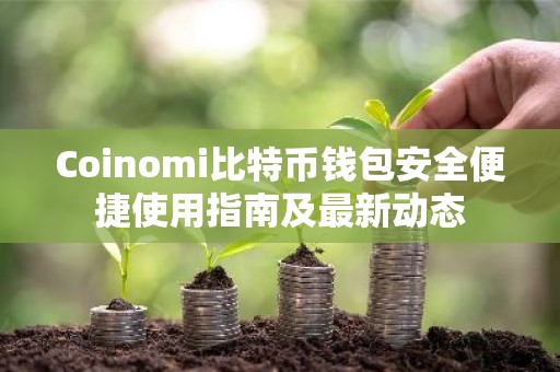 Coinomi比特币钱包安全便捷使用指南及最新动态