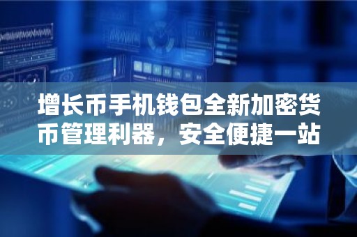 增长币手机钱包全新加密货币管理利器，安全便捷一站式服务