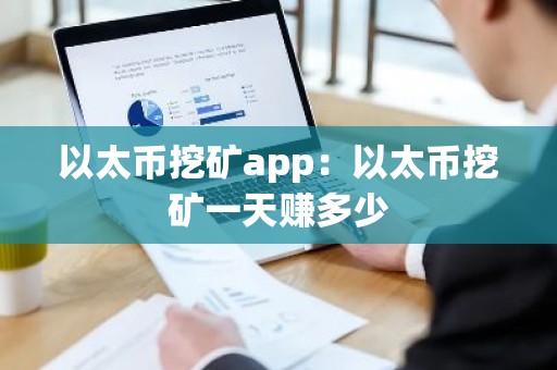 以太币挖矿app：以太币挖矿一天赚多少