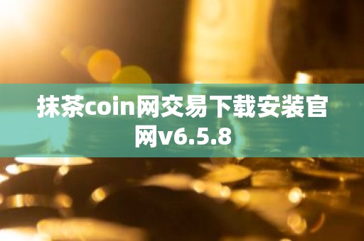抹茶coin网交易下载安装官网v6.5.8