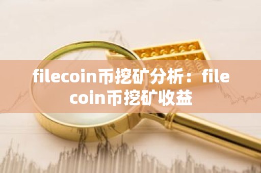 filecoin币挖矿分析：filecoin币挖矿收益