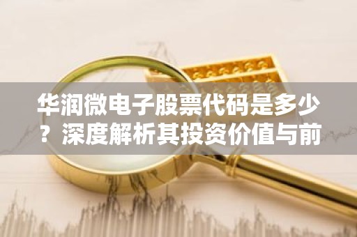 华润微电子股票代码是多少？深度解析其投资价值与前景