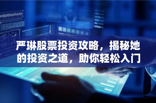 严琳股票投资攻略，揭秘她的投资之道，助你轻松入门！