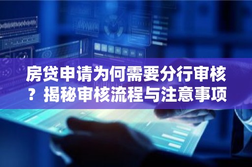 房贷申请为何需要分行审核？揭秘审核流程与注意事项
