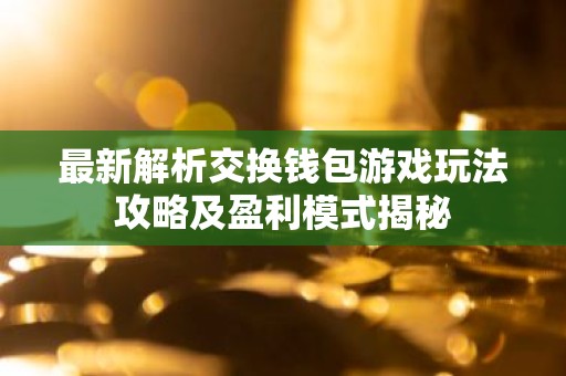 最新解析交换钱包游戏玩法攻略及盈利模式揭秘