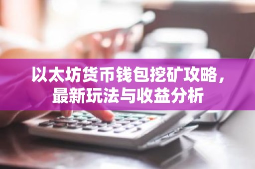 以太坊货币钱包挖矿攻略，最新玩法与收益分析