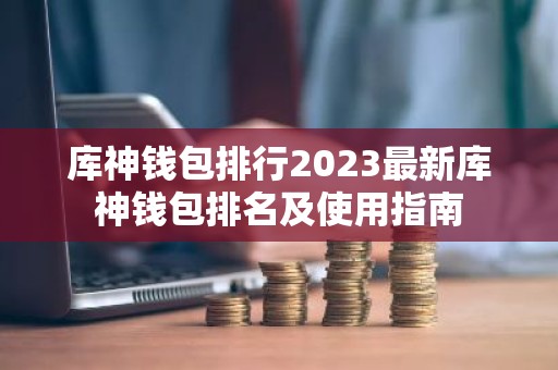 库神钱包排行2023最新库神钱包排名及使用指南