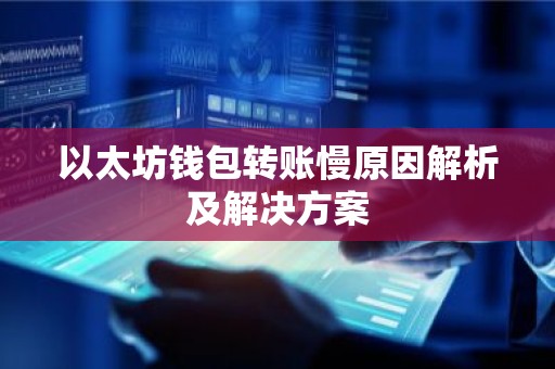 以太坊钱包转账慢原因解析及解决方案