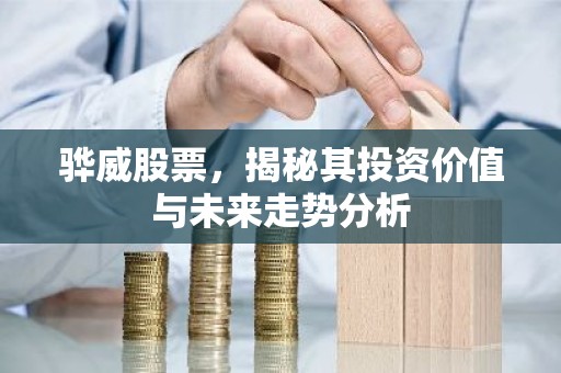 骅威股票，揭秘其投资价值与未来走势分析