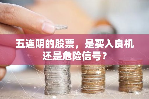 五连阴的股票，是买入良机还是危险信号？