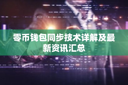零币钱包同步技术详解及最新资讯汇总