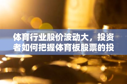 体育行业股价波动大，投资者如何把握体育板股票的投资机会？