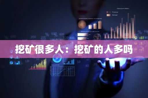 挖矿很多人：挖矿的人多吗