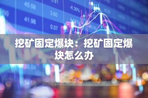 挖矿固定爆块：挖矿固定爆块怎么办