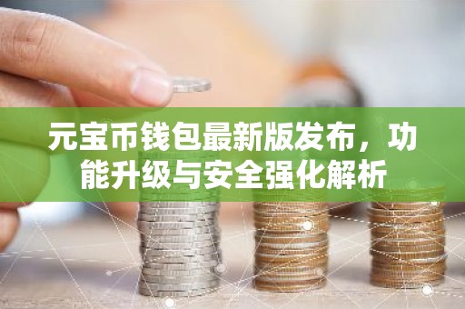 元宝币钱包最新版发布，功能升级与安全强化解析