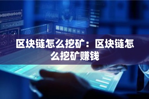 区块链怎么挖矿：区块链怎么挖矿赚钱