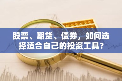 股票、期货、债券，如何选择适合自己的投资工具？