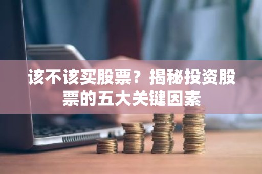 该不该买股票？揭秘投资股票的五大关键因素